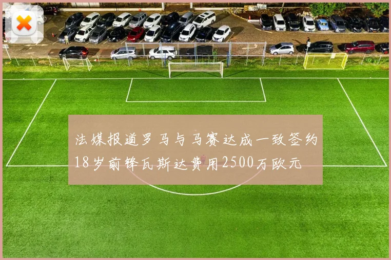 法媒报道罗马与马赛达成一致签约18岁前锋瓦斯达费用2500万欧元