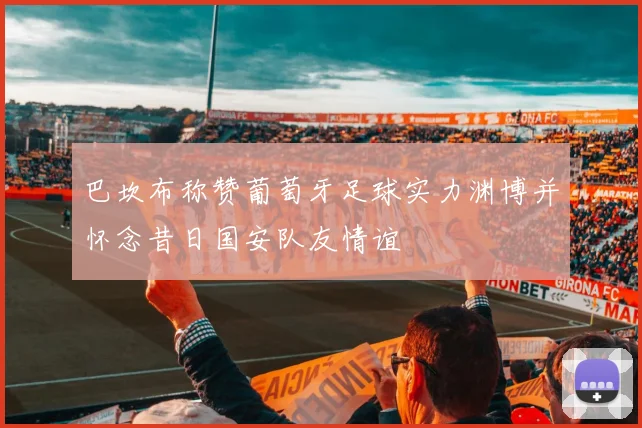 巴坎布称赞葡萄牙足球实力渊博并怀念昔日国安队友情谊
