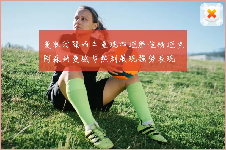 曼联时隔两年重现四连胜佳绩连克阿森纳曼城与热刺展现强势表现
