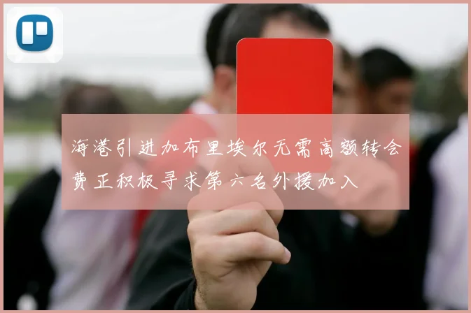 海港引进加布里埃尔无需高额转会费正积极寻求第六名外援加入