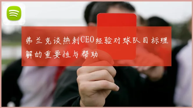 弗兰克谈热刺CEO经验对球队目标理解的重要性与帮助