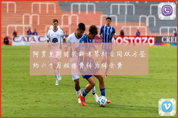 阿贾克斯将买断津琴科合同双方签约六个月租借费转为转会费