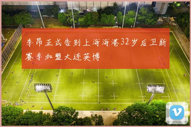 李昂正式告别上海海港32岁后卫新赛季加盟大连英博