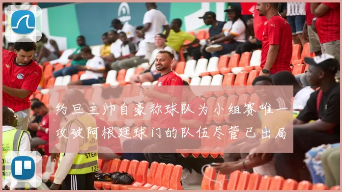 约旦主帅自豪称球队为小组赛唯一攻破阿根廷球门的队伍尽管已出局