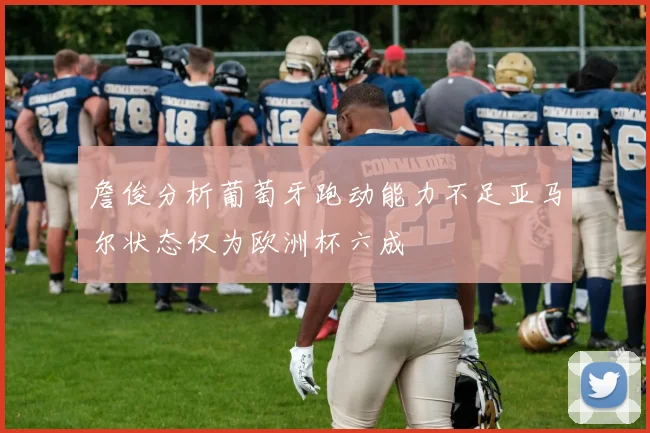 詹俊分析葡萄牙跑动能力不足亚马尔状态仅为欧洲杯六成