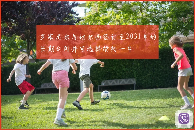 罗塞尼尔与切尔西签订至2031年的长期合同并可选择续约一年