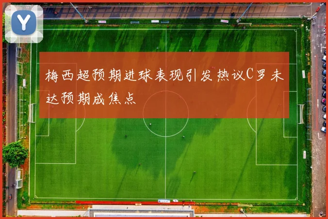 梅西超预期进球表现引发热议C罗未达预期成焦点