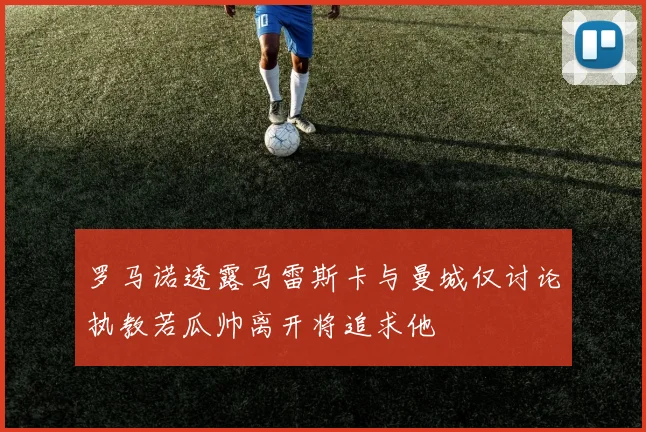 罗马诺透露马雷斯卡与曼城仅讨论执教若瓜帅离开将追求他
