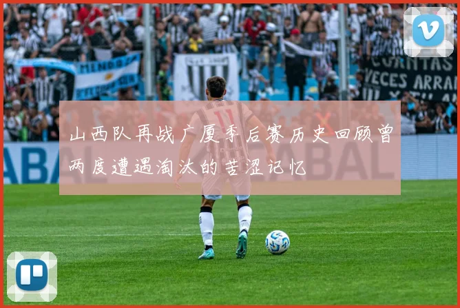 山西队再战广厦季后赛历史回顾曾两度遭遇淘汰的苦涩记忆