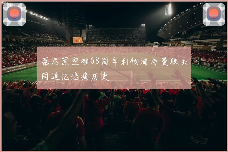 慕尼黑空难68周年利物浦与曼联共同追忆悲痛历史
